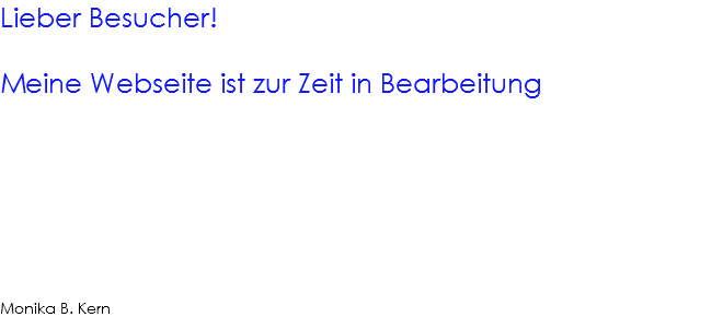Lieber Besucher! Meine Webseite ist zur Zeit in Bearbeitung Monika B. Kern